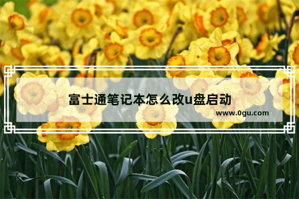 富士通笔记本怎么改u盘启动