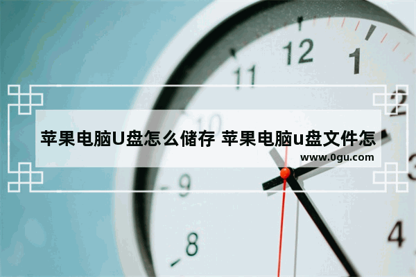苹果电脑U盘怎么储存 苹果电脑u盘文件怎么保存到桌面