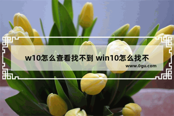 w10怎么查看找不到 win10怎么找不到我的电脑