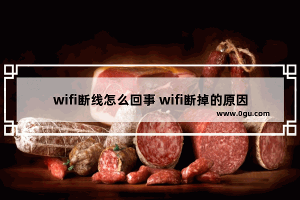 wifi断线怎么回事 wifi断掉的原因