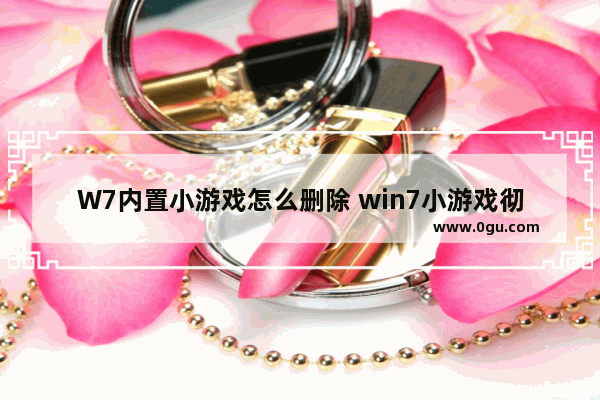 W7内置小游戏怎么删除 win7小游戏彻底删除