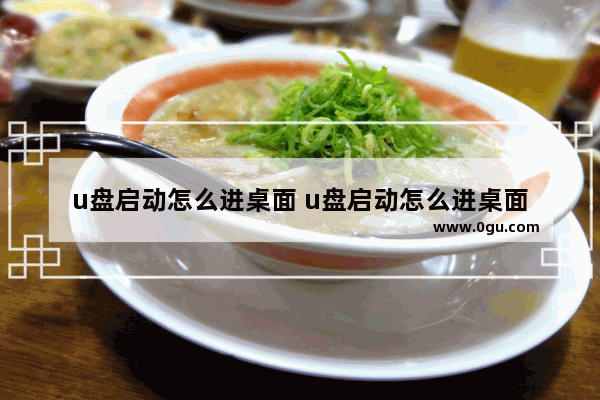 u盘启动怎么进桌面 u盘启动怎么进桌面