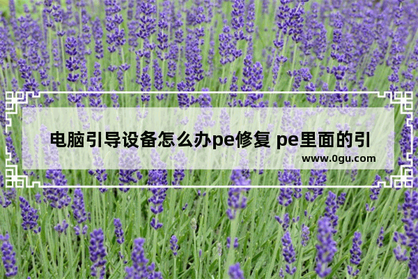 电脑引导设备怎么办pe修复 pe里面的引导修复工具是什么意思
