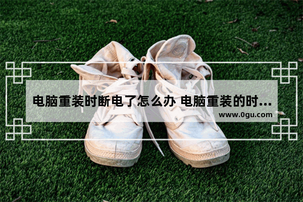 电脑重装时断电了怎么办 电脑重装的时候断电了