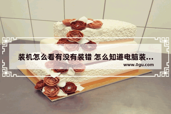 装机怎么看有没有装错 怎么知道电脑装机成功
