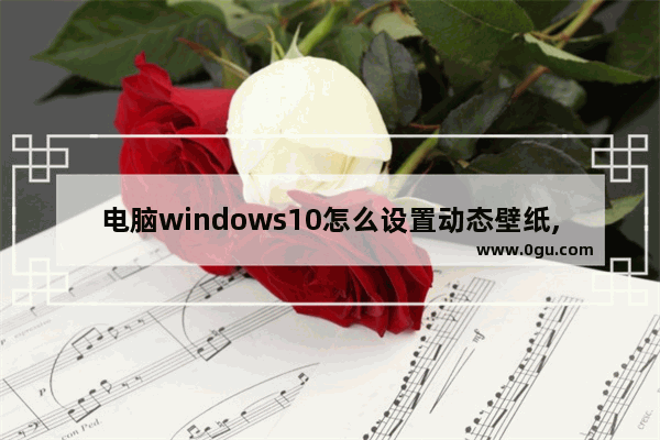 电脑windows10怎么设置动态壁纸,win10电脑桌面怎么设置动态壁纸图片