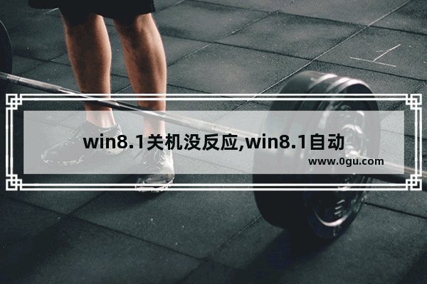 win8.1关机没反应,win8.1自动关机