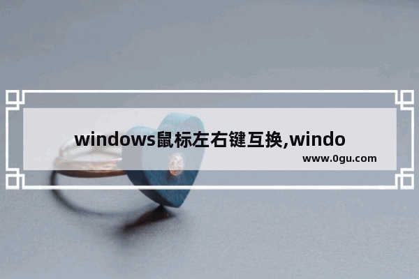 windows鼠标左右键互换,windows 10中鼠标的左右功能可以互换
