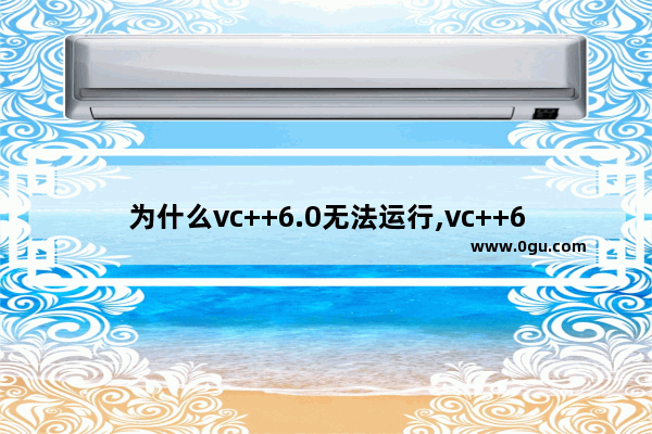 为什么vc++6.0无法运行,vc++6.0win10能用吗