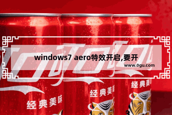 windows7 aero特效开启,要开启win7的aero效果,必须使用aero主题