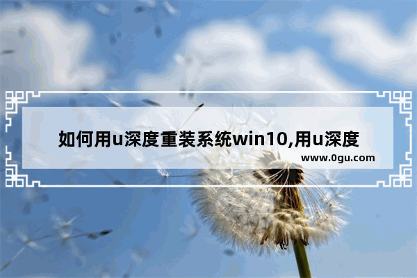 如何用u深度重装系统win10,用u深度怎么重装系统