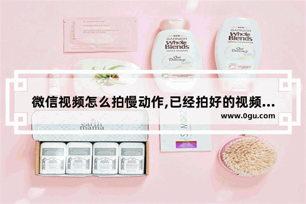 微信视频怎么拍慢动作,已经拍好的视频微视怎么调快慢
