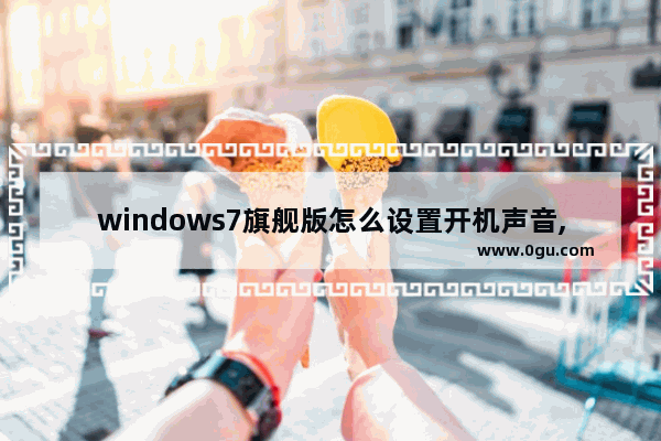 windows7旗舰版怎么设置开机声音,win7怎么开声音