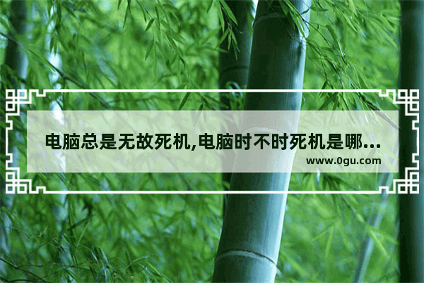 电脑总是无故死机,电脑时不时死机是哪里的问题