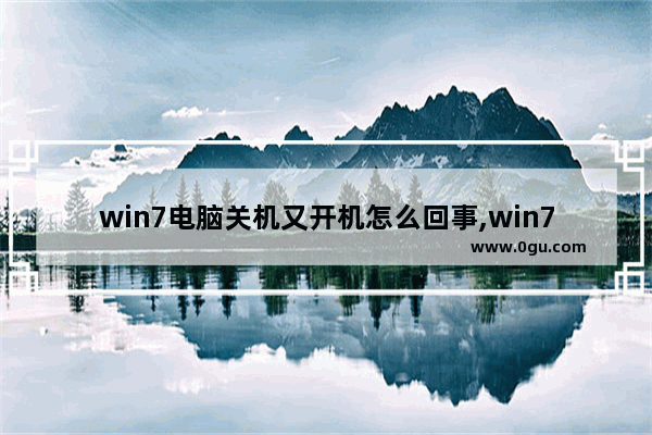 win7电脑关机又开机怎么回事,win7开机就关机