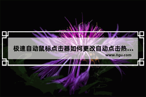 极速自动鼠标点击器如何更改自动点击热键 极速自动鼠标点击器更改自动点击热键的方法