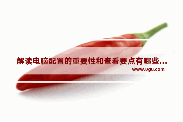 解读电脑配置的重要性和查看要点有哪些,解读电脑配置的重要性和查看要点的软件