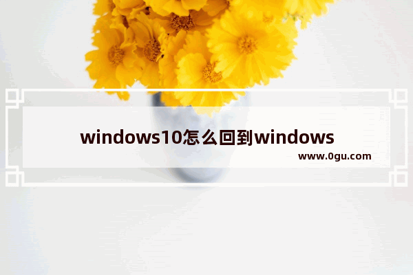 windows10怎么回到windows7,怎么从win7回到win10