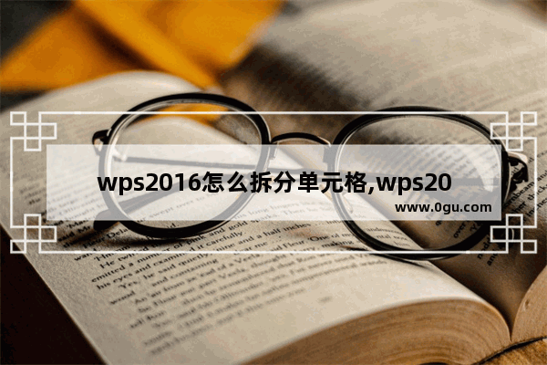 wps2016怎么拆分单元格,wps2007怎么合并单元格