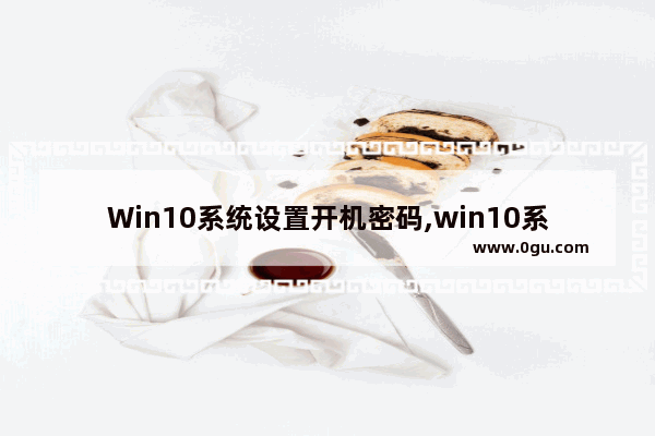 Win10系统设置开机密码,win10系统开机密码怎么设置方法
