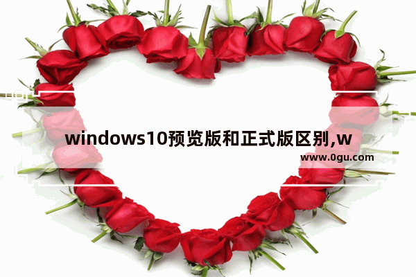 windows10预览版和正式版区别,windows10预览版