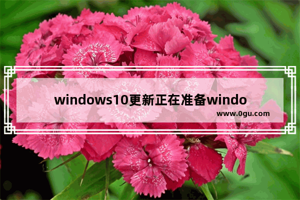 windows10更新正在准备windows,windows11正在进行更新