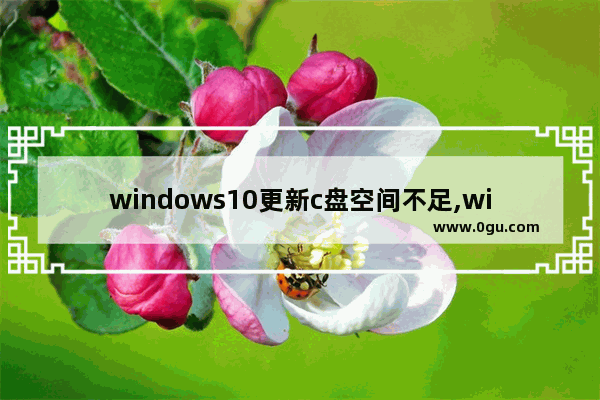 windows10更新c盘空间不足,win10更新c盘空间不足