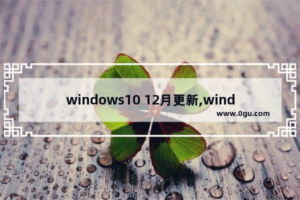 windows10 12月更新,windows102021年更新