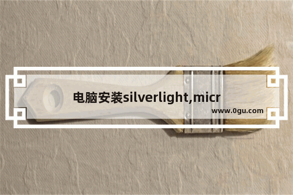 电脑安装silverlight,microsoft silverlight怎么安装