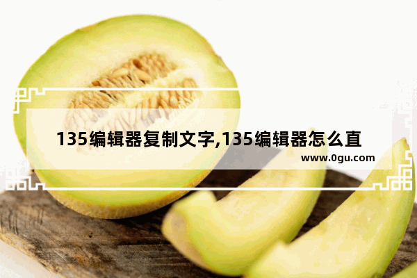 135编辑器复制文字,135编辑器怎么直接复制粘贴文字
