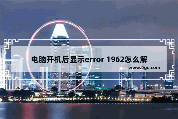 电脑开机后显示error 1962怎么解决,装完系统error 1962