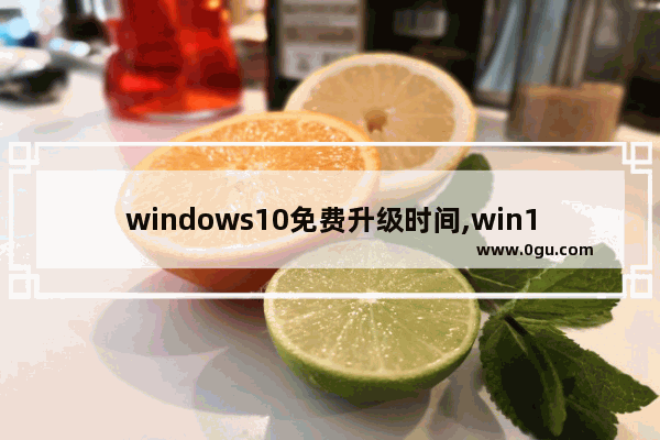windows10免费升级时间,win10免费升级时间