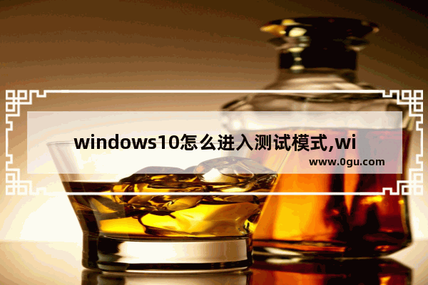 windows10怎么进入测试模式,win10测试模式打不开
