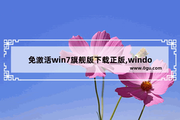 免激活win7旗舰版下载正版,windows7免激活版