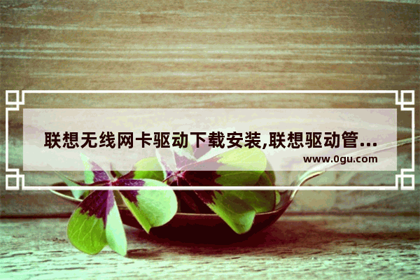 联想无线网卡驱动下载安装,联想驱动管理网卡版