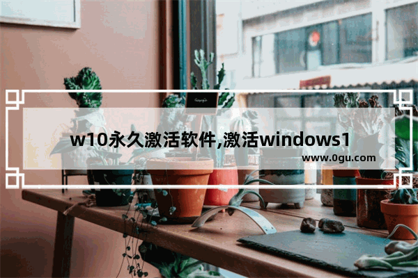 w10永久激活软件,激活windows10下载