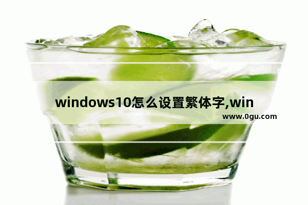 windows10怎么设置繁体字,win10改成繁体中文