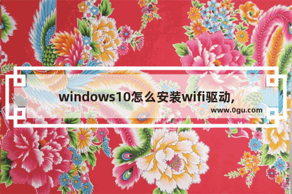 windows10怎么安装wifi驱动,win10专业版连接不了wifi