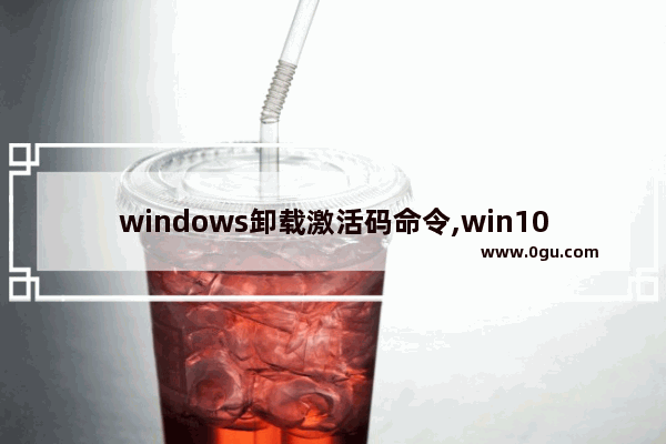 windows卸载激活码命令,win10卸载激活命令