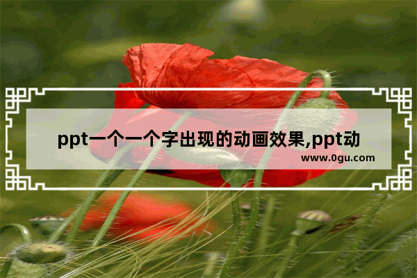 ppt一个一个字出现的动画效果,ppt动画怎么设置文字一个一个出来