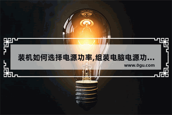 装机如何选择电源功率,组装电脑电源功率怎么选