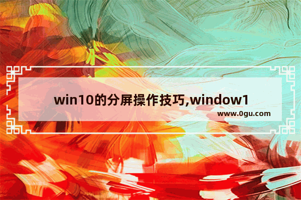 win10的分屏操作技巧,window10如何分屏功能