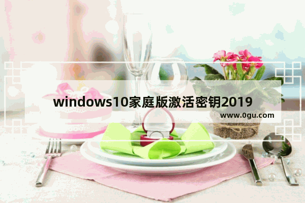 windows10家庭版激活密钥2019,windows10密钥激活码家庭版