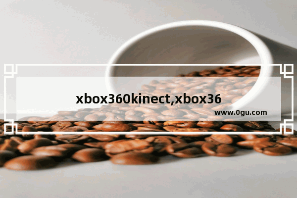 xbox360kinect,xbox360手控操作kinect