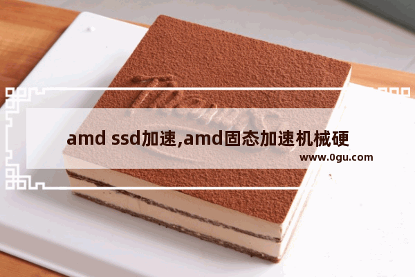 amd ssd加速,amd固态加速机械硬盘