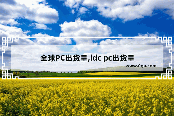 全球PC出货量,idc pc出货量