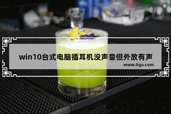 win10台式电脑插耳机没声音但外放有声音,window10电脑插耳机有声音外放没有声音