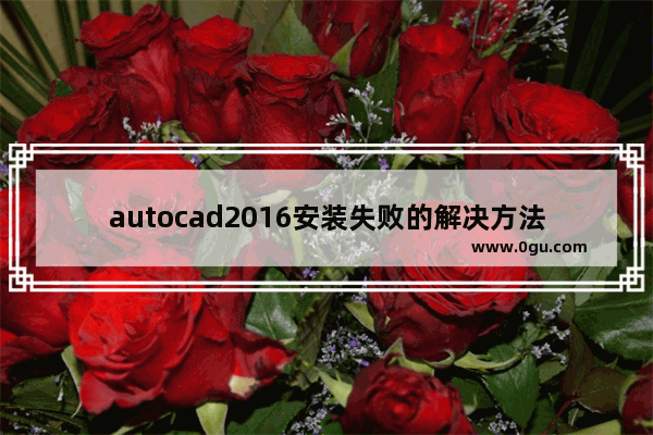 autocad2016安装失败的解决方法,autocad2014安装失败是什么原因