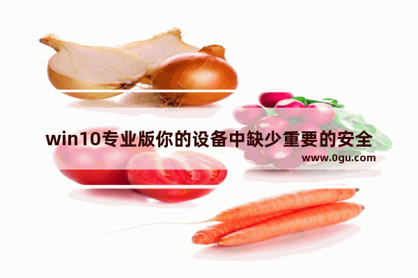 win10专业版你的设备中缺少重要的安全和质量修复,win10 安全问题