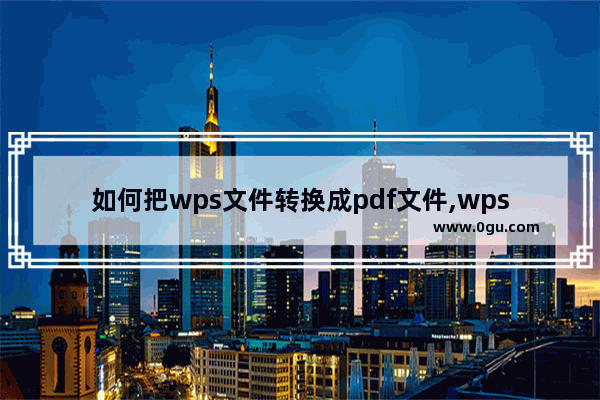 如何把wps文件转换成pdf文件,wps如何将文件转换为pdf